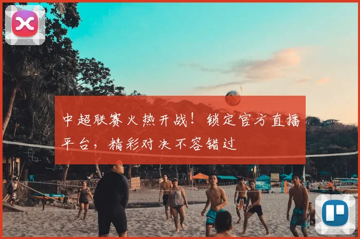 中超联赛火热开战!锁定官方直播平台,精彩对决不容错过