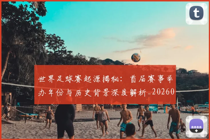 世界足球赛起源揭秘：首届赛事举办年份与历史背景深度解析_20260610190236