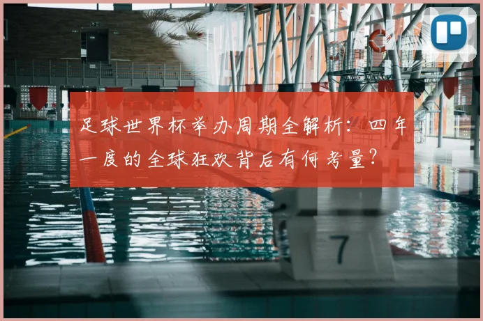 足球世界杯举办周期全解析：四年一度的全球狂欢背后有何考量？