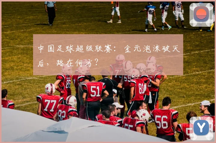 中国足球超级联赛:金元泡沫破灭后,路在何方?