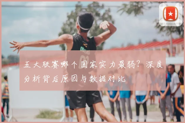 五大联赛哪个国家实力最弱?深度分析背后原因与数据对比