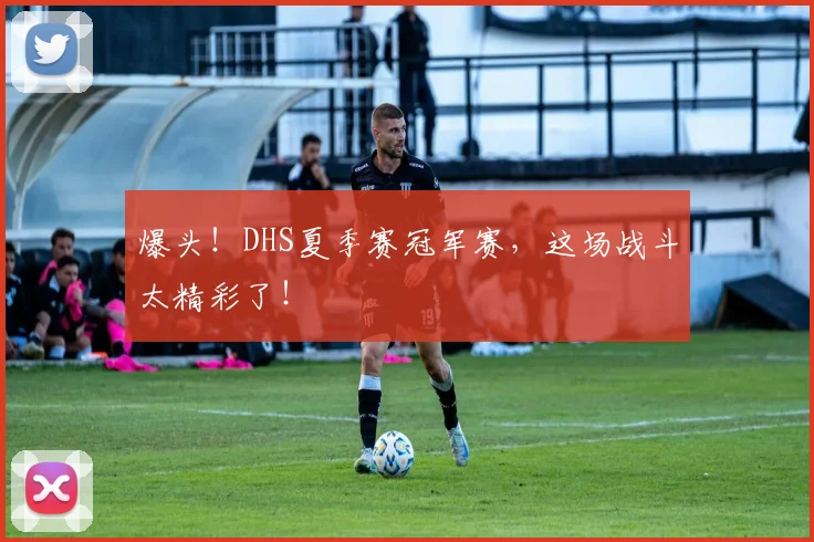 爆头!DHS夏季赛冠军赛,这场战斗太精彩了!