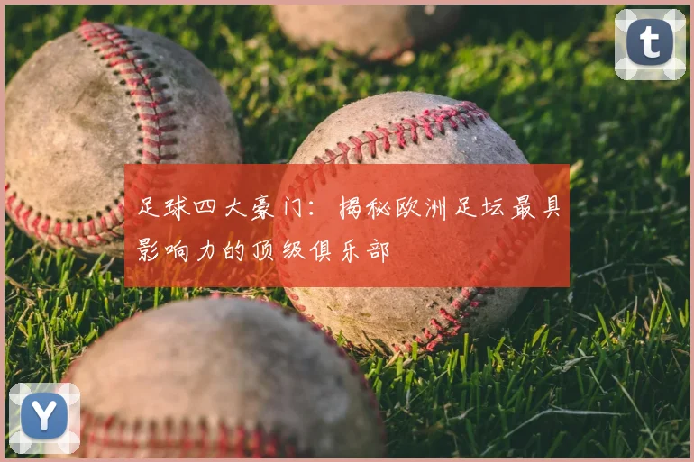 足球四大豪门:揭秘欧洲足坛最具影响力的顶级俱乐部