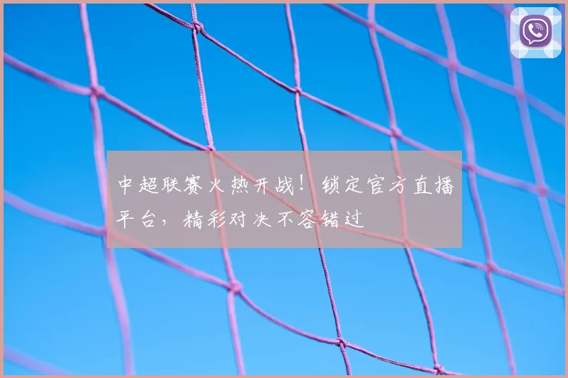 中超联赛火热开战!锁定官方直播平台,精彩对决不容错过