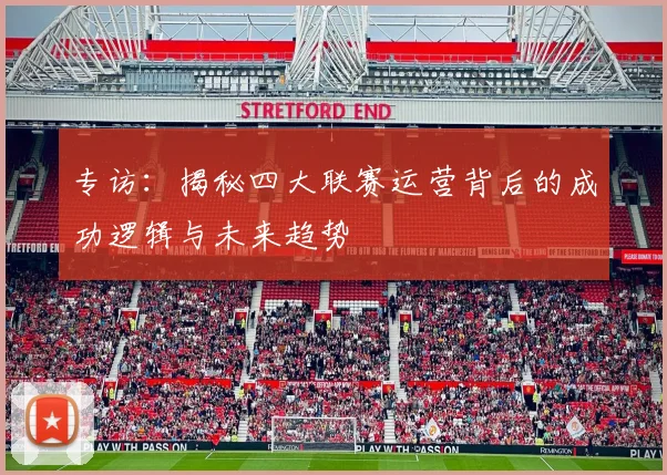 专访：揭秘四大联赛运营背后的成功逻辑与未来趋势