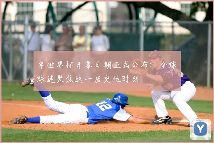 年世界杯开幕日期正式公布:全球球迷聚焦这一历史性时刻