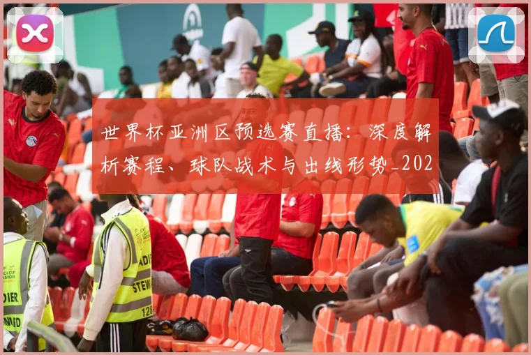 世界杯亚洲区预选赛直播:深度解析赛程、球队战术与出线形势_20260609201255