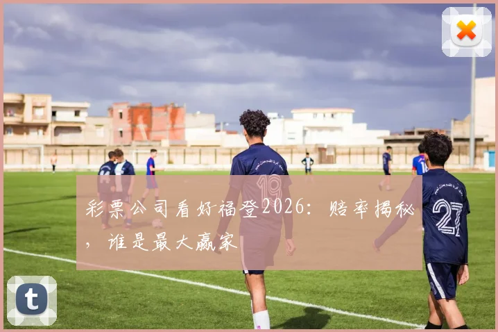 彩票公司看好福登2026：赔率揭秘，谁是最大赢家