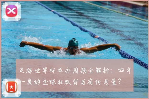 足球世界杯举办周期全解析:四年一度的全球狂欢背后有何考量?