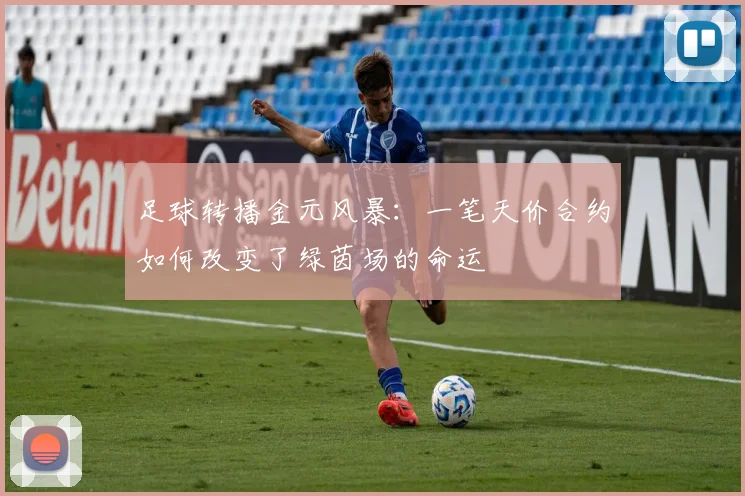 足球转播金元风暴:一笔天价合约如何改变了绿茵场的命运
