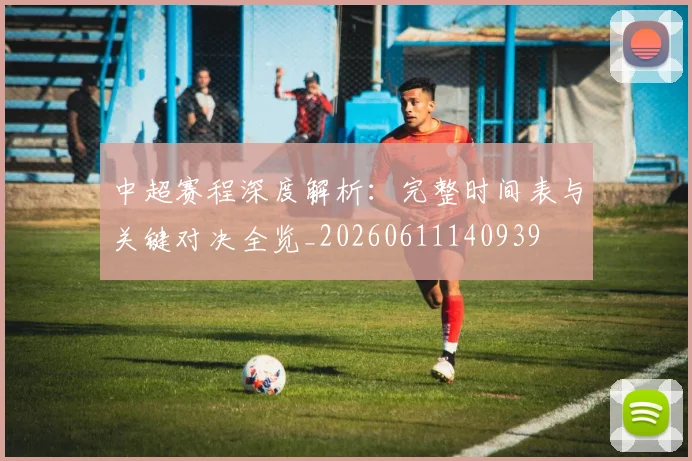 中超赛程深度解析:完整时间表与关键对决全览_20260611140939