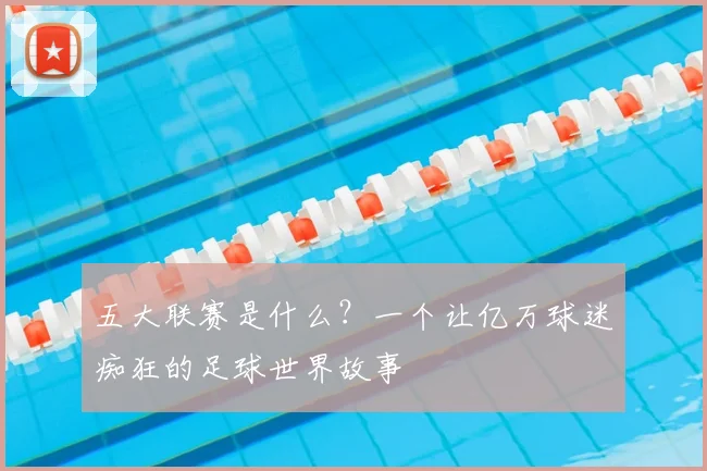 五大联赛是什么?一个让亿万球迷痴狂的足球世界故事