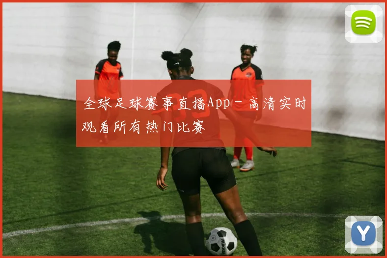 全球足球赛事直播App - 高清实时观看所有热门比赛
