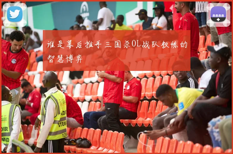 谁是幕后推手三国杀OL战队教练的智慧博弈