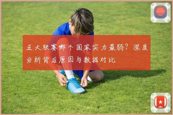 五大联赛哪个国家实力最弱?深度分析背后原因与数据对比
